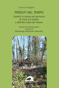 Perduti nel tempo. Castelli in rovina nel territorio di Città di Castello e dell'Alta Valle del Tevere. Comuni di Pietralunga, Montone e Apecchio - Vol. 7\2 - Librerie.coop