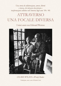 Attraverso una focale diversa. I miei anni con Edward Weston - Librerie.coop