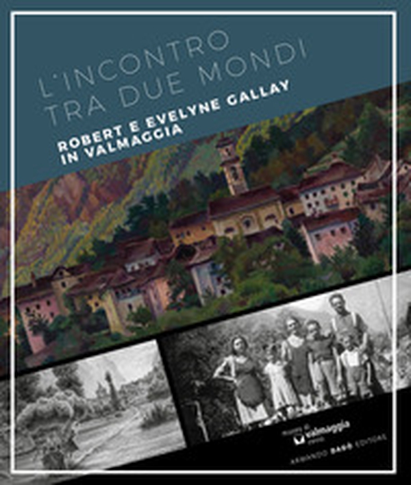 L'incontro tra due mondi. Robert e Evelyne Gallay in Valmaggia. Ediz. multilingue - Librerie.coop L'incontro tra due mondi. Robert e Evelyne Gallay in Valmaggia. Ediz. multilingue - Librerie.coop