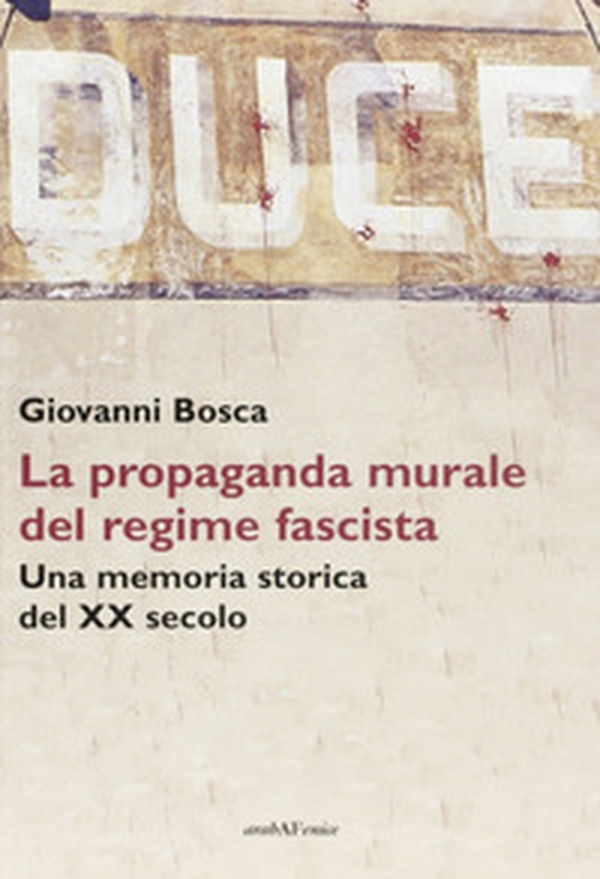 Duce. La propaganda murale del regime fascista. Una memoria storica del XX secolo - Librerie.coop Duce. La propaganda murale del regime fascista. Una memoria storica del XX secolo - Librerie.coop