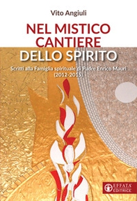 Nel mistico cantiere dello Spirito. Scritti alla Famiglia spirituale di Padre Enrico Mauri (2012-2015) - Librerie.coop