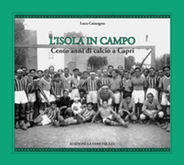 L'isola in campo. Cento anni di calcio a Capri - Librerie.coop