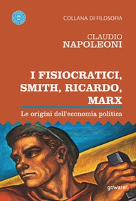 I Fisiocratici, Smith, Ricardo, Marx. Le origini dell'economia politica - Librerie.coop
