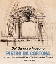 Del barocco ingegno. Pietro da Cortona e i disegni di architettura del '600 e '700 della collezione Gnerucci - Librerie.coop