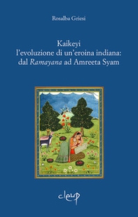 Kaikeyi. L'evoluzione di una eroina indiana: dal Ramayana ad Amreeta Syam - Librerie.coop