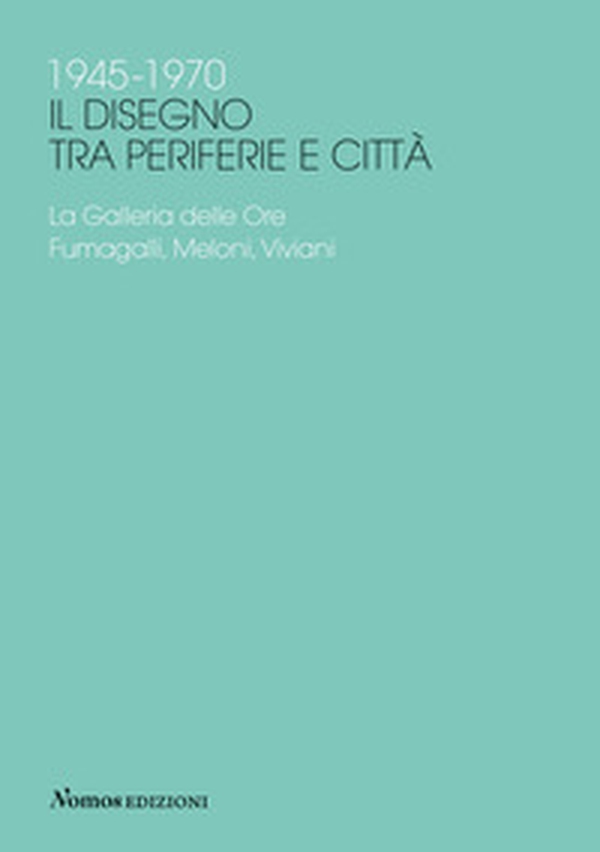 1945-1970 Il disegno tra periferie e città. La Galleria delle Ore. Fumagalli, Meloni, Viviani - Librerie.coop 1945-1970 Il disegno tra periferie e città. La Galleria delle Ore. Fumagalli, Meloni, Viviani - Librerie.coop