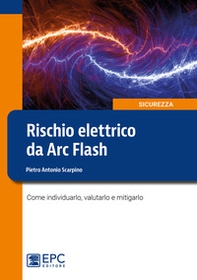 Rischio elettrico da Arc Flash. Come individuarlo, valutarlo e mitigarlo - Librerie.coop