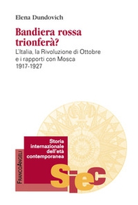 Bandiera rossa trionferà? L'Italia, la rivoluzione di ottobre e i rapporti con Mosca (1917-1927) - Librerie.coop