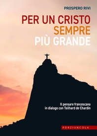 Per un Cristo sempre più grande. Il pensare francescano in dialogo con Teilhard de Chardin - Librerie.coop
