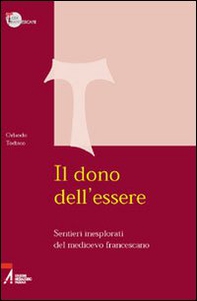 Il dono dell'essere. Sentieri inesplorati del Medioevo francescano - Librerie.coop