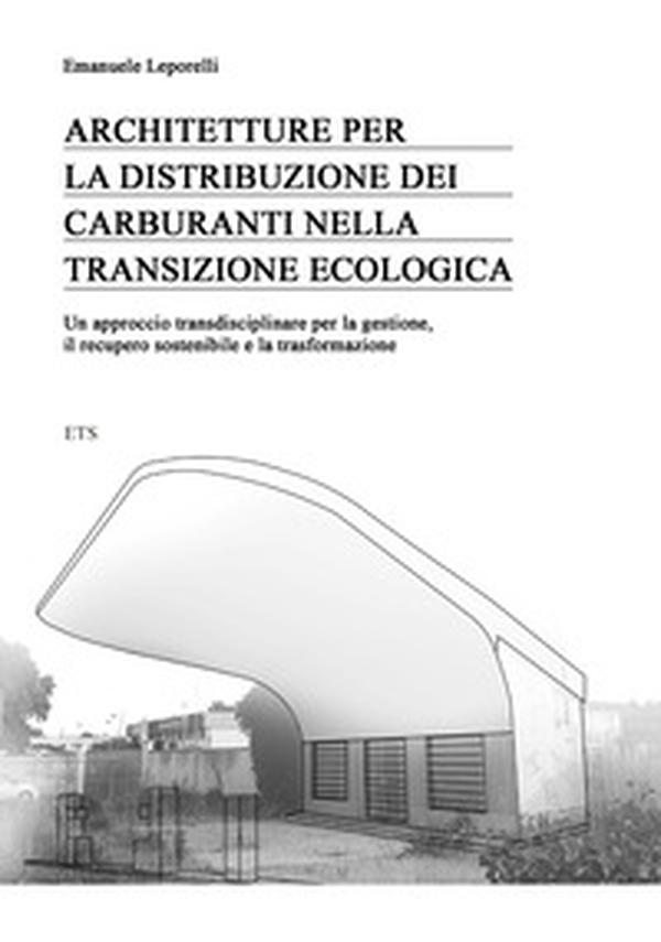 Architetture per la distribuzione dei carburanti nella transizione ecologica. Un approccio transdisciplinare per la gestione, il recupero sostenibile e la trasformazione - Librerie.coop