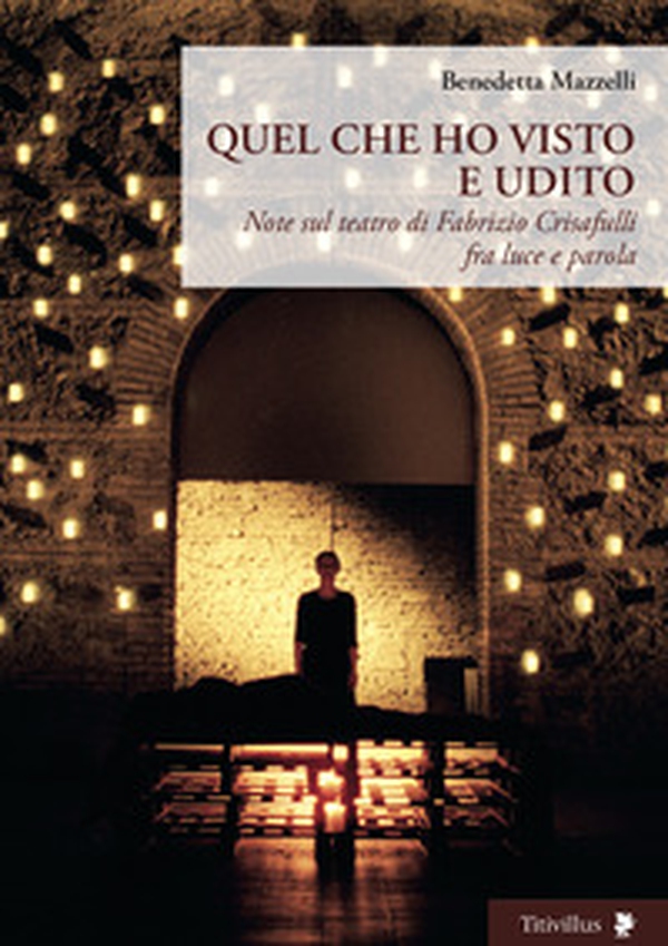 Quel che ho visto e udito. Note sul teatro di Fabrizio Crisafulli fra luce e parola - Librerie.coop Quel che ho visto e udito. Note sul teatro di Fabrizio Crisafulli fra luce e parola - Librerie.coop