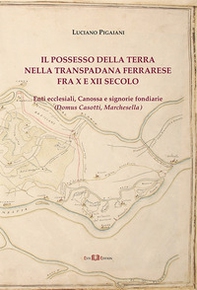 Il possesso della terra nella Transpadana ferrarese fra X e XII secolo. Enti ecclesiali, Canossa e signorie fondiarie (Domus Casotti, Marchesella) - Librerie.coop
