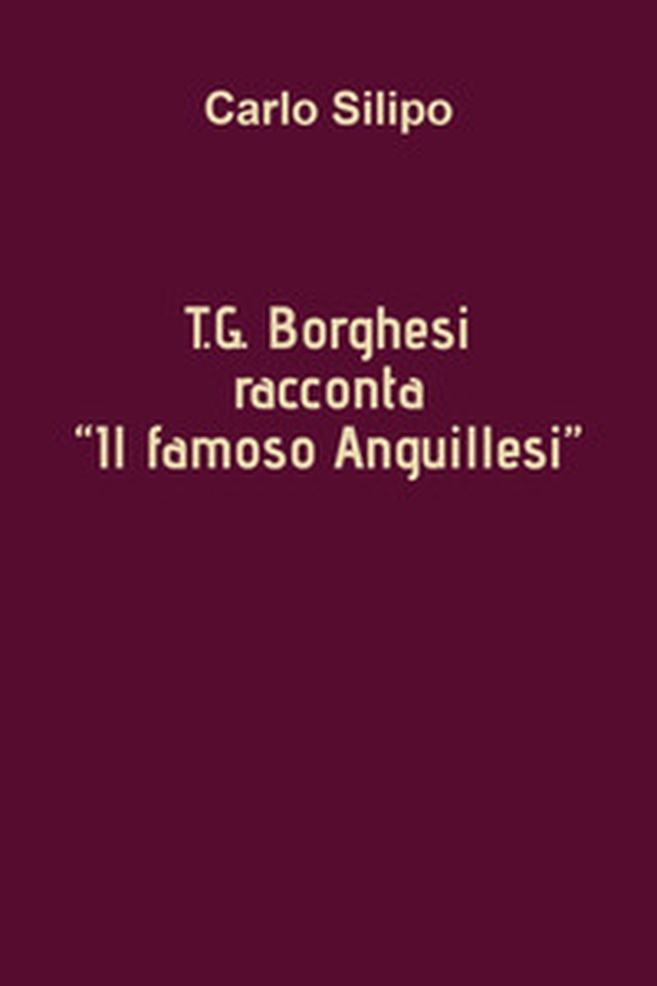 T. G. Borghesi racconta «Il famoso Anguillesi» - Librerie.coop T. G. Borghesi racconta «Il famoso Anguillesi» - Librerie.coop