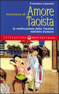 Iniziazione all'amore taoista. La realizzazione della totalità nell'atto dell'amore - Librerie.coop