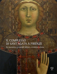 Il complesso di Sant'Agata a Firenze. Da monastero, a ospedale militare, a residenza urbana - Librerie.coop