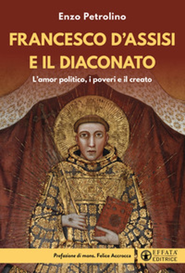 Francesco d'Assisi e il diaconato. L'amor politico, i poveri e il creato - Librerie.coop