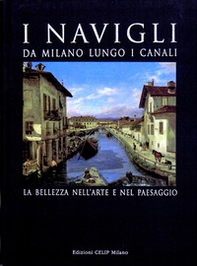 I Navigli. Da Milano lungo i canali. La bellezza nell'arte e nel paesaggio - Librerie.coop