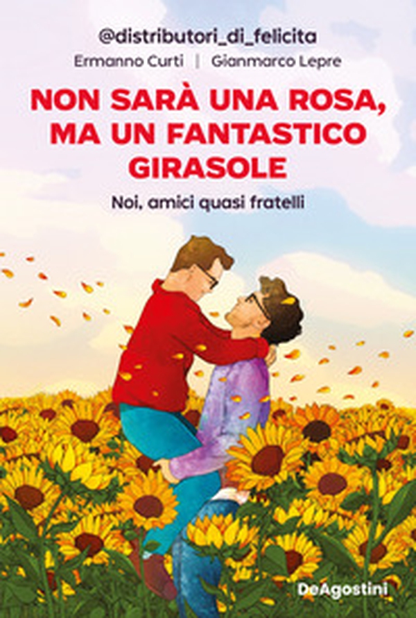 Non sarà una rosa, ma un fantastico girasole. Noi, amici quasi fratelli - Librerie.coop