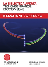 La biblioteca aperta. Tecniche e strategie di condivisione. Relazioni del Convegno Stelline 2017 - Librerie.coop La biblioteca aperta. Tecniche e strategie di condivisione. Relazioni del Convegno Stelline 2017 - Librerie.coop