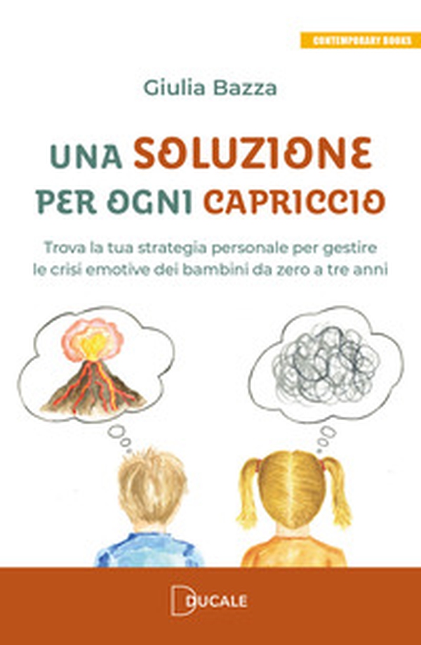 Una soluzione per ogni capriccio. Trova la tua strategia personale per gestire le crisi emotive dei bambini da zero a tre anni - Librerie.coop