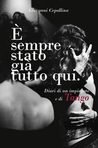 È sempre stato già tutto qui. Diari di un impiegato e di tango - Librerie.coop