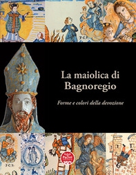 La maiolica di Bagnoregio. Forme e colori della devozione - Librerie.coop