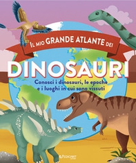 Il mio grande atlante dei dinosauri. Conosci i dinosauri, le epoche e i luoghi in cui sono vissuti - Librerie.coop