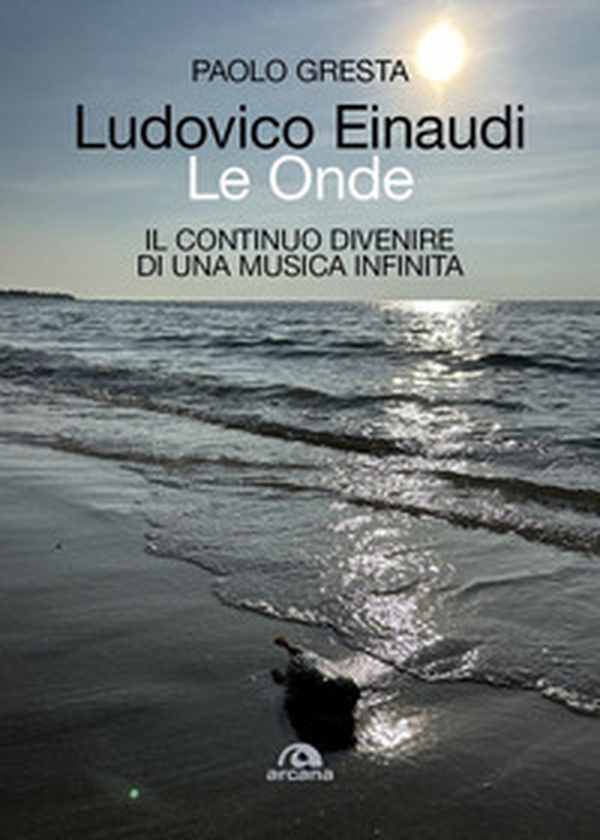Ludovico Einaudi. Le onde. Il continuo divenire di una musica infinita - Librerie.coop