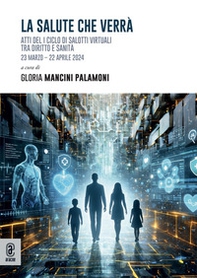 La salute che verrà. Atti del I ciclo di salotti virtuali tra diritto e sanità (23 marzo-22 aprile 2024) - Librerie.coop