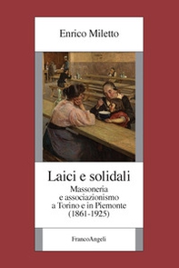 Laici e solidali. Massoneria e associazionismo a Torino e in Piemonte (1861-1925) - Librerie.coop