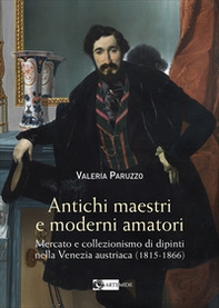 Antichi maestri e moderni amatori. Mercato e collezionismo di dipinti nella Venezia austriaca (1815-1866) - Librerie.coop