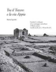 Tra il Tevere e la via Appia. Caratteri e sviluppo di un paesaggio suburbano di Roma antica tra IX secolo a.C. e VI secolo d.C. - Librerie.coop