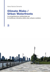 Climate risk. Urban waterfronts. La progettazione ambientale per la resilienza climatica delle aree urbane costiere - Librerie.coop