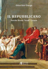 Il Repubblicano. Perché Bruto «tradì» Cesare - Librerie.coop