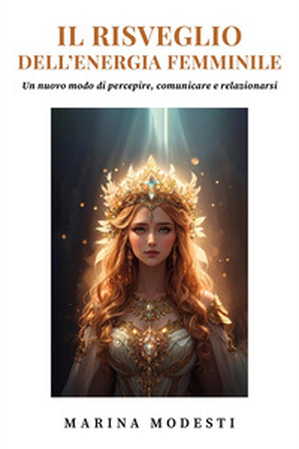 Il risveglio dell'energia femminile. Un nuovo modo di percepire, comunicare e relazionarsi - Librerie.coop Il risveglio dell'energia femminile. Un nuovo modo di percepire, comunicare e relazionarsi - Librerie.coop