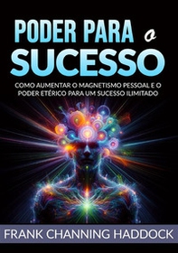 Poder para o sucesso. Desvende os mistérios do controle psíquico e crie milagres de riqueza, amor, sucesso, saúde e felicidade em sua vida!Como aumentar o magnetismo pessoal e o poder etérico para um sucesso ilimitado - Librerie.coop Poder para o sucesso. Desvende os mistérios do controle psíquico e crie milagres de riqueza, amor, sucesso, saúde e felicidade em sua vida!Como aumentar o magnetismo pessoal e o poder etérico para um sucesso ilimitado - Librerie.coop