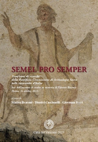 Semel pro semper. Trent'anni di ricerche della Pontificia Commissione di Archeologia Sacra nelle catacombe d'Italia. Atti dell'incontro di studio in memoria di Fabrizio Bisconti (Roma, 14 ottobre 2022) - Librerie.coop