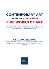 Contemporary art "How to": your first five contemporary works of art. A guide that helps you to avoid mistakes, to have fun, and to start becoming a skilled art collector - Librerie.coop