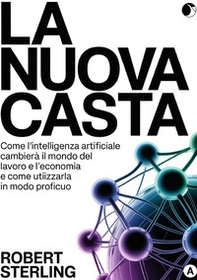 La nuova casta. Come l'intelligenza artificiale cambierà il mondo del lavoro e l'economia e come utilizzarla in modo proficuo - Librerie.coop