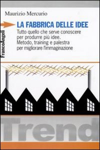 La fabbrica delle idee. Tutto quello che serve conoscere per produrre più idee. Metodo, training e palestra per migliorare l'immaginazione - Librerie.coop