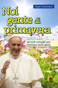 Noi gente di primavera. Piccoli consigli per cristiani nella gioia e contagiosi - Librerie.coop