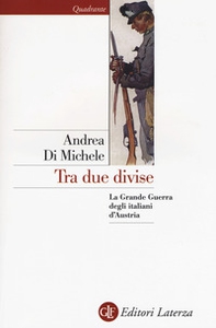 Tra due divise. La Grande Guerra degli italiani d'Austria - Librerie.coop