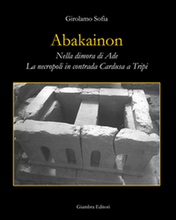 Abakainon. Nella dimora di Ade. La necropoli in contrada Cardusa a Tripi - Librerie.coop Abakainon. Nella dimora di Ade. La necropoli in contrada Cardusa a Tripi - Librerie.coop