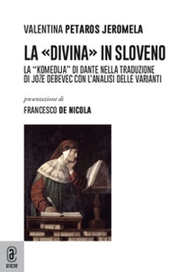 La «Divina» in sloveno. La «Komedija» di Dante nella traduzione di Joze Debevec con l'analisi delle varianti - Librerie.coop