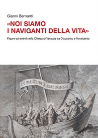 «Noi siamo i naviganti della vita». Figure ed eventi nella Chiesa di Venezia tra Ottocento e Novecento - Librerie.coop