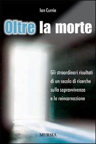 Oltre la morte. Gli straordinari risultati di un secolo di ricerche sulla sopravvivenza e la reincarnazione - Librerie.coop