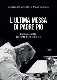 L'ultima messa di Padre Pio. L'anima segreta del santo delle stigmate - Librerie.coop
