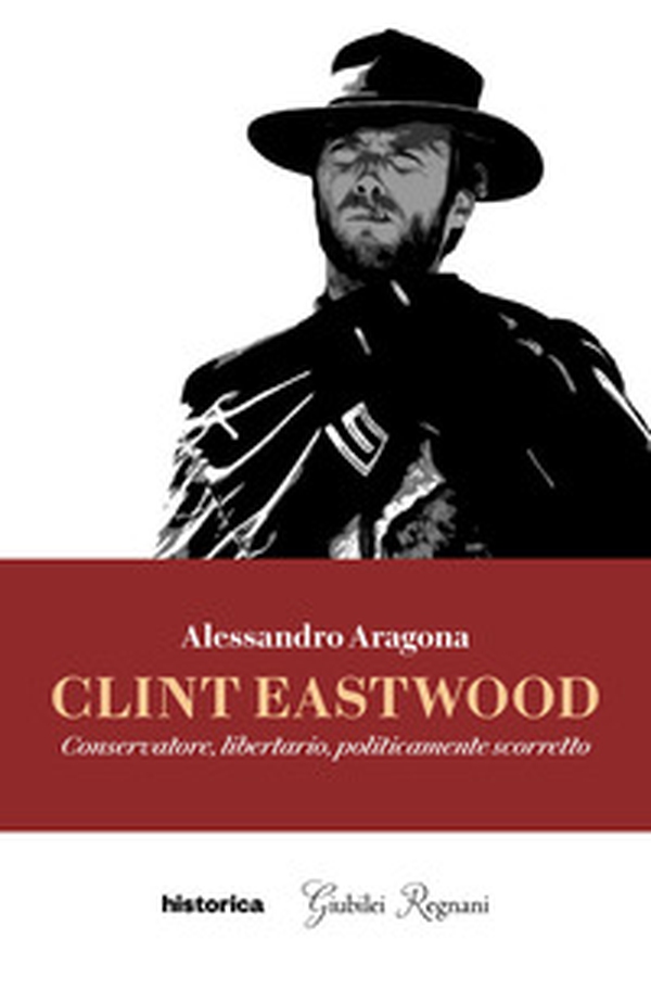 Clint Eastwood. Conservatore, libertario, politicamente scorretto - Librerie.coop