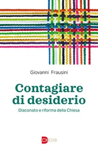 Contagiare di desiderio. Diaconato e riforma della Chiesa - Librerie.coop